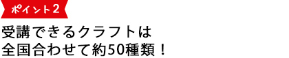 受講できるクラフトは全国合わせて約50種類！