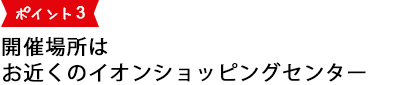 開催場所はお近くのイオンショッピングセンター