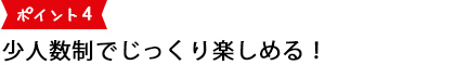 少人数制でじっくり楽しめる！