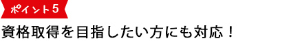 資格取得を目指したい方にも対応！