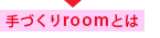 手づくりroomとは